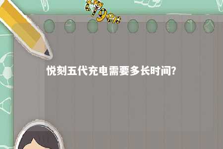 悦刻五代充电需要多长时间？ 